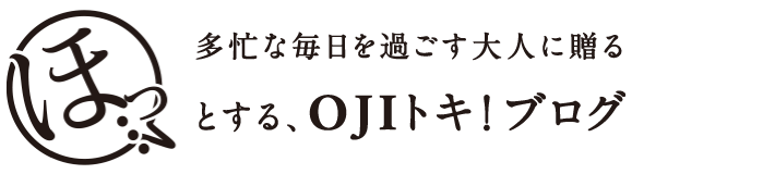 多忙な毎日を過ごす大人に贈るとする、OJIトキ！ブログ